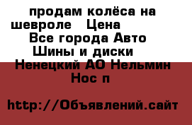 продам колёса на шевроле › Цена ­ 10 000 - Все города Авто » Шины и диски   . Ненецкий АО,Нельмин Нос п.